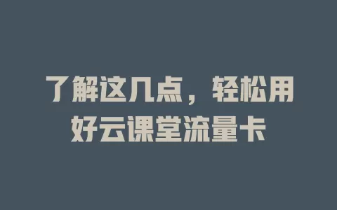 了解这几点，轻松用好云课堂流量卡