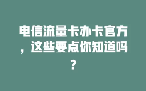 电信流量卡办卡官方，这些要点你知道吗？
