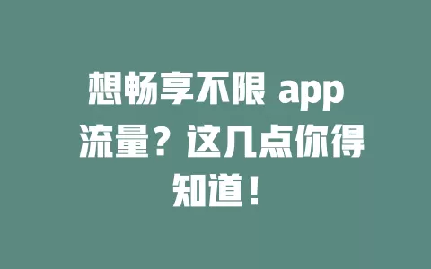 想畅享不限 app 流量？这几点你得知道！