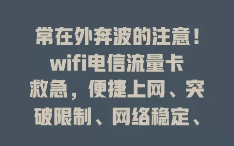 常在外奔波的注意！wifi电信流量卡救急，便捷上网、突破限制、网络稳定、套餐灵活、传输安全