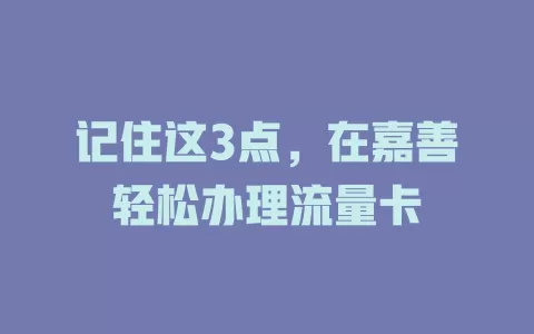 记住这3点，在嘉善轻松办理流量卡