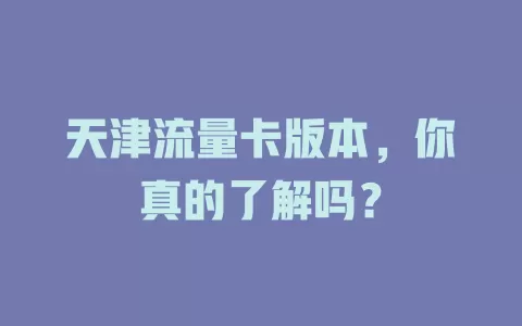 天津流量卡版本，你真的了解吗？