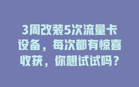 3周改装5次流量卡设备，每次都有惊喜收获，你想试试吗？
