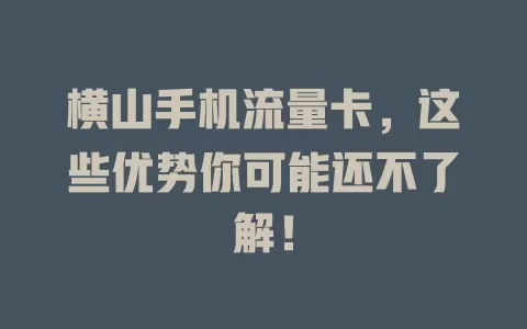 横山手机流量卡，这些优势你可能还不了解！