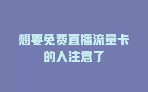 想要免费直播流量卡的人注意了