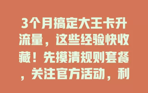 3个月搞定大王卡升流量，这些经验快收藏！先摸清规则套餐，关注官方活动，利用免流功能，优化网络设置，时刻关注动态，助你畅享网络