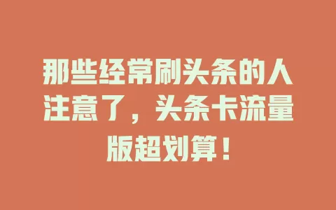 那些经常刷头条的人注意了，头条卡流量版超划算！