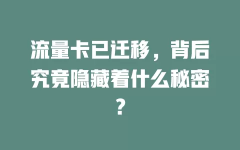 流量卡已迁移，背后究竟隐藏着什么秘密？