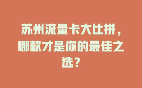 苏州流量卡大比拼，哪款才是你的最佳之选？