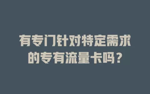 有专门针对特定需求的专有流量卡吗？