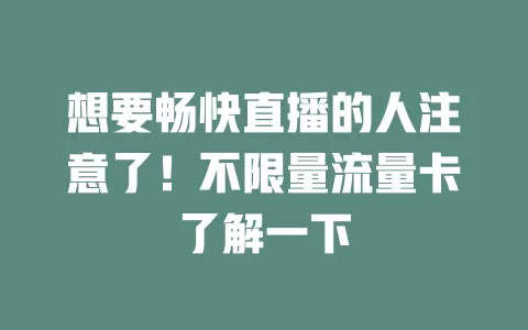 想要畅快直播的人注意了！不限量流量卡了解一下