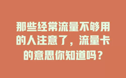 那些经常流量不够用的人注意了，流量卡的意思你知道吗？