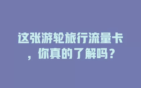 这张游轮旅行流量卡，你真的了解吗？