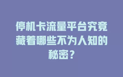 停机卡流量平台究竟藏着哪些不为人知的秘密？