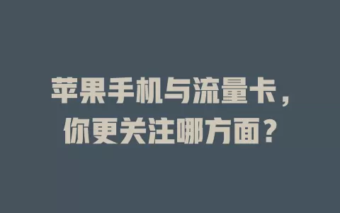 苹果手机与流量卡，你更关注哪方面？