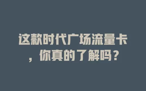 这款时代广场流量卡，你真的了解吗？