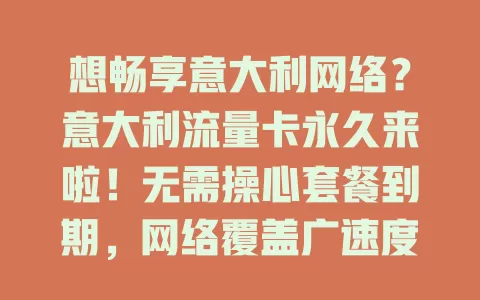 想畅享意大利网络？意大利流量卡永久来啦！无需操心套餐到期，网络覆盖广速度快，追剧办公超顺畅，尽享网络便利乐趣！