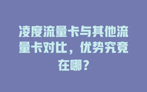 凌度流量卡与其他流量卡对比，优势究竟在哪？