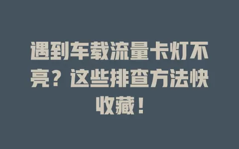 遇到车载流量卡灯不亮？这些排查方法快收藏！