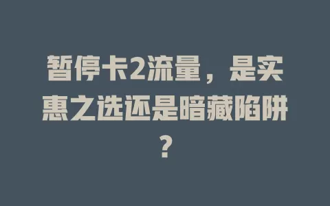 暂停卡2流量，是实惠之选还是暗藏陷阱？
