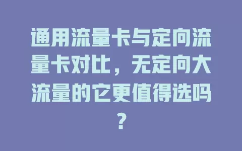 通用流量卡与定向流量卡对比，无定向大流量的它更值得选吗？