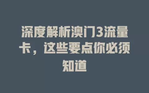 深度解析澳门3流量卡，这些要点你必须知道