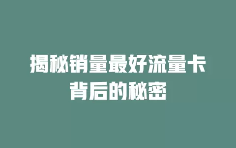 揭秘销量最好流量卡背后的秘密
