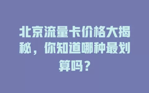 北京流量卡价格大揭秘，你知道哪种最划算吗？