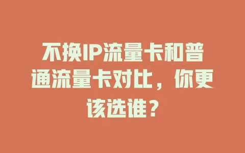 不换IP流量卡和普通流量卡对比，你更该选谁？