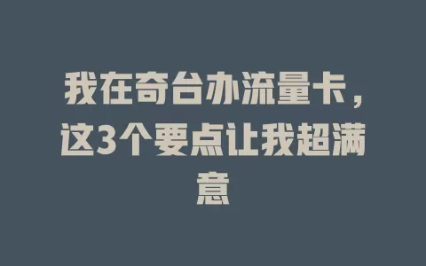 我在奇台办流量卡，这3个要点让我超满意