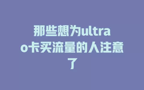 那些想为ultrao卡买流量的人注意了