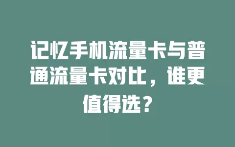 记忆手机流量卡与普通流量卡对比，谁更值得选？