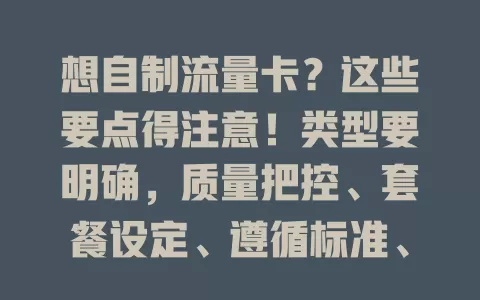 想自制流量卡？这些要点得注意！类型要明确，质量把控、套餐设定、遵循标准、测试环节都关键，精细把控各环节才能做出优质卡满足需求