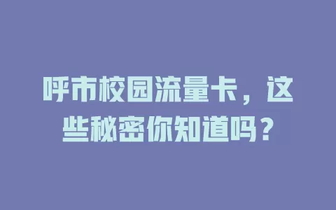 呼市校园流量卡，这些秘密你知道吗？