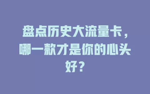 盘点历史大流量卡，哪一款才是你的心头好？
