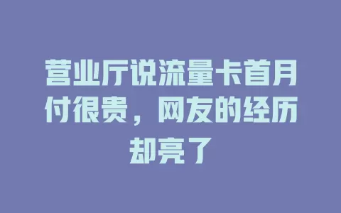 营业厅说流量卡首月付很贵，网友的经历却亮了