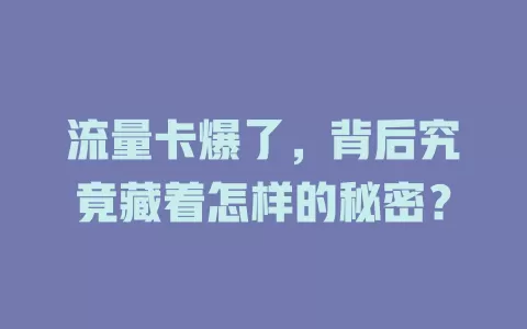 流量卡爆了，背后究竟藏着怎样的秘密？