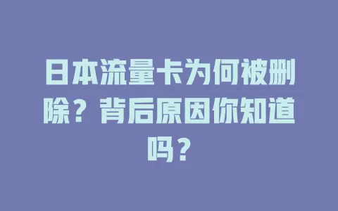 日本流量卡为何被删除？背后原因你知道吗？