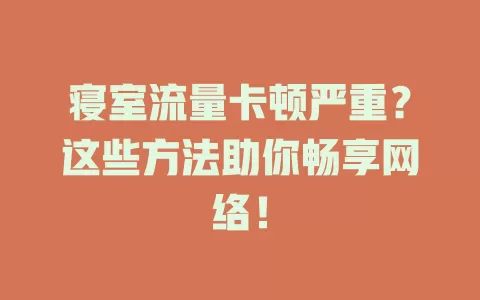 寝室流量卡顿严重？这些方法助你畅享网络！