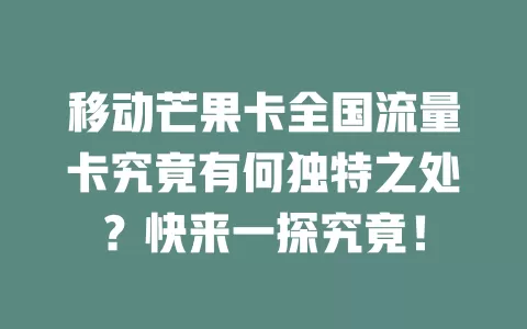移动芒果卡全国流量卡究竟有何独特之处？快来一探究竟！