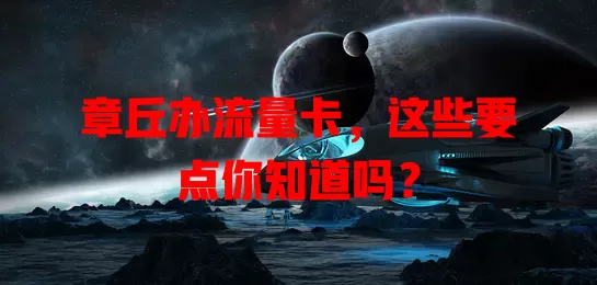 章丘办流量卡，这些要点你知道吗？