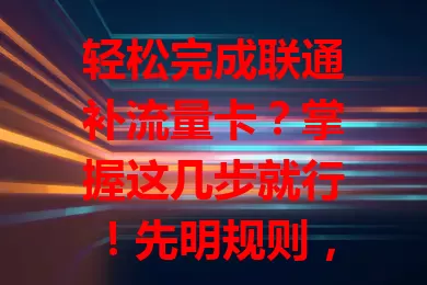 轻松完成联通补流量卡？掌握这几步就行！先明规则，再选方式，留意优惠，关注补卡后使用，轻松满足流量需求，畅享数字生活