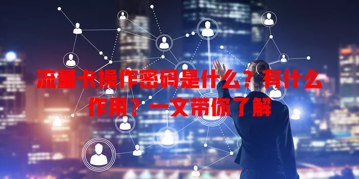 流量卡操作密码是什么？有什么作用？一文带你了解