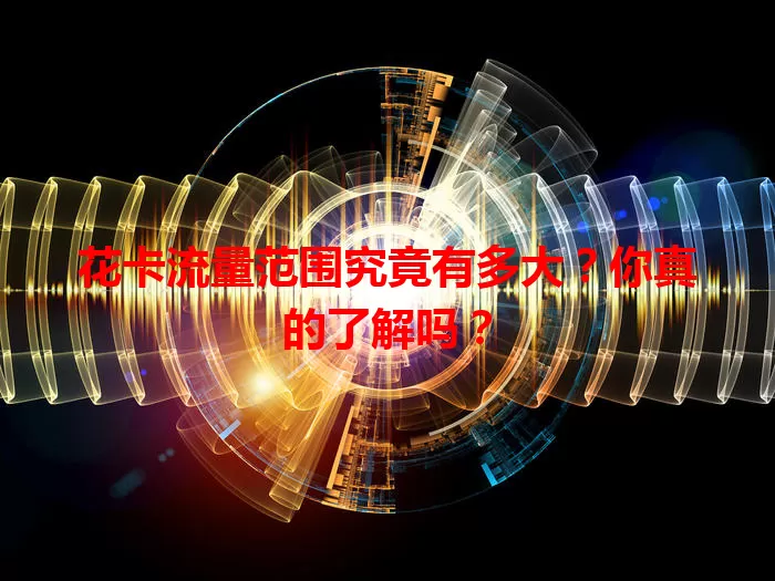 花卡流量范围究竟有多大？你真的了解吗？