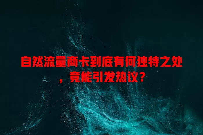 自然流量商卡到底有何独特之处，竟能引发热议？