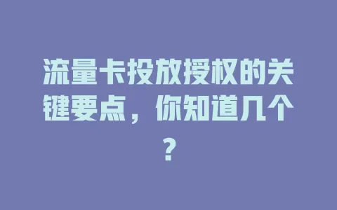 流量卡投放授权的关键要点，你知道几个？