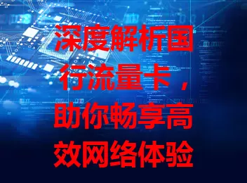 深度解析国行流量卡，助你畅享高效网络体验