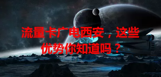 流量卡广电西安，这些优势你知道吗？