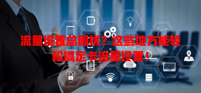 流量设置总困扰？这些地方能轻松搞定卡流量设置！