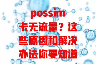 possim卡无流量？这些原因和解决办法你要知道